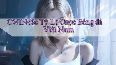 cwin666 tỷ lệ cược bóng đá việt nam