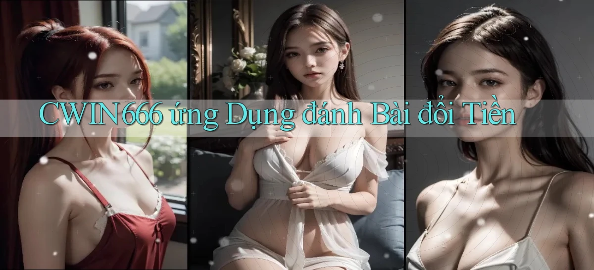 cwin666 ứng dụng đánh bài đổi tiền