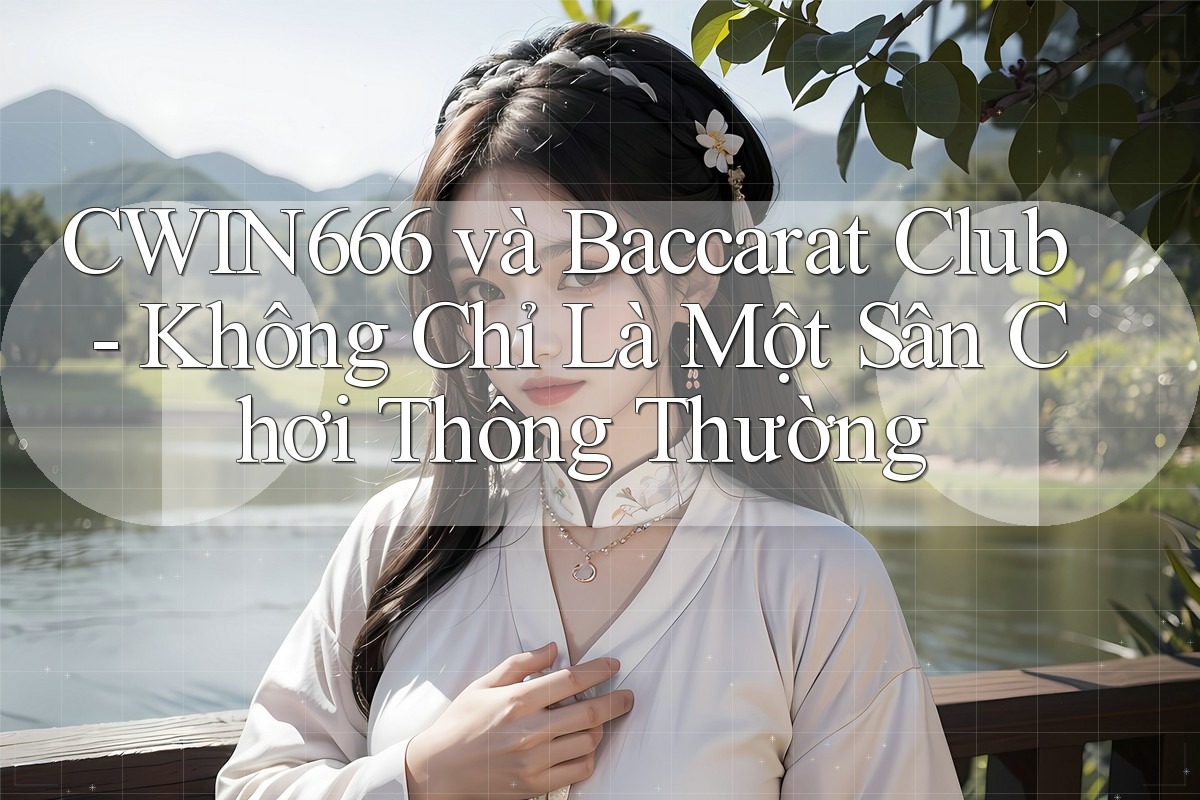 CWIN666 và Baccarat Club - Không Chỉ Là Một Sân Chơi Thông Thường