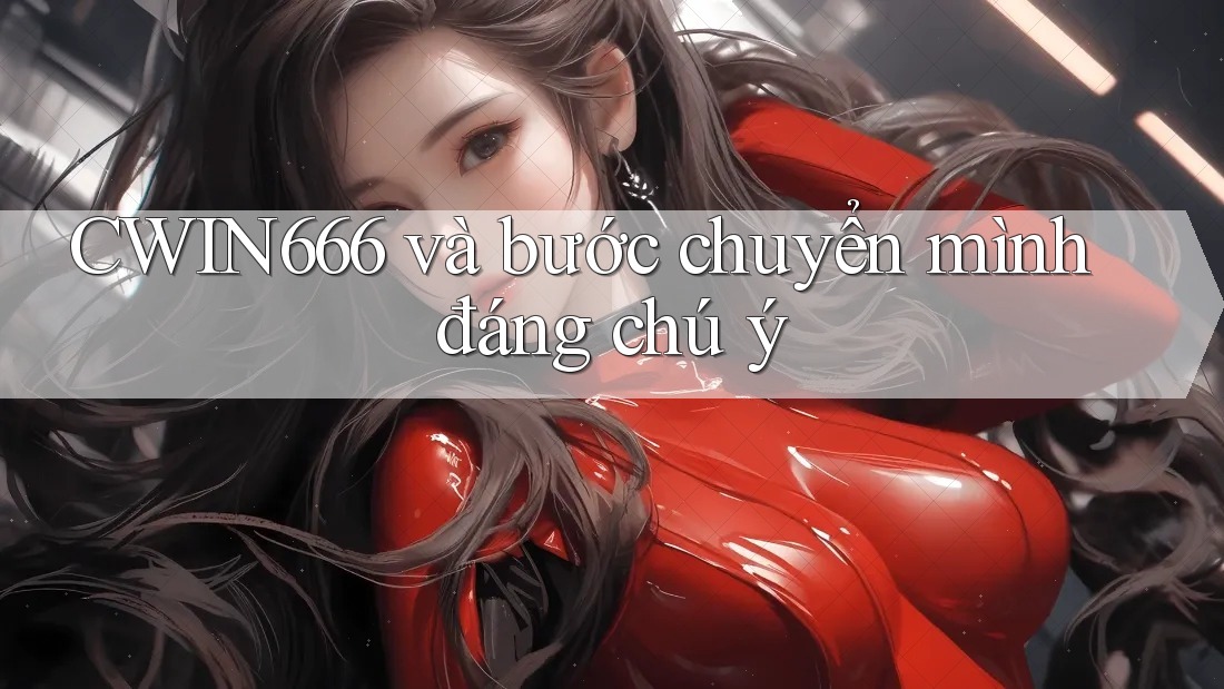 CWIN666 và bước chuyển mình đáng chú ý