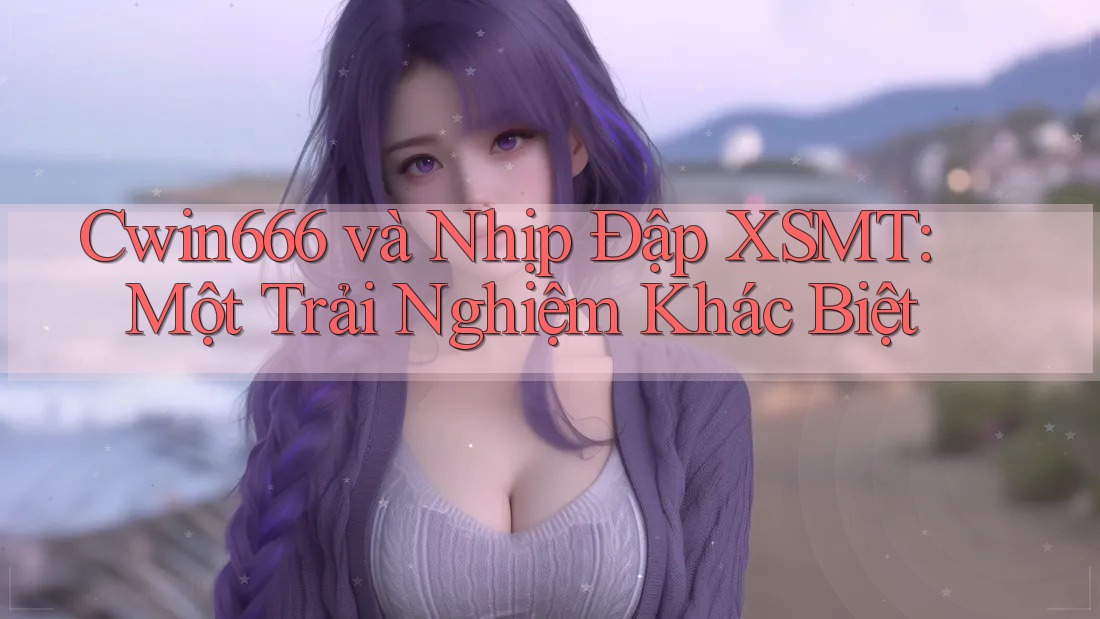 Cwin666 và Nhịp Đập XSMT: Một Trải Nghiệm Khác Biệt Cwin666 và Nhịp Đập XSMT: Một Trải Nghiệm Khác Biệt