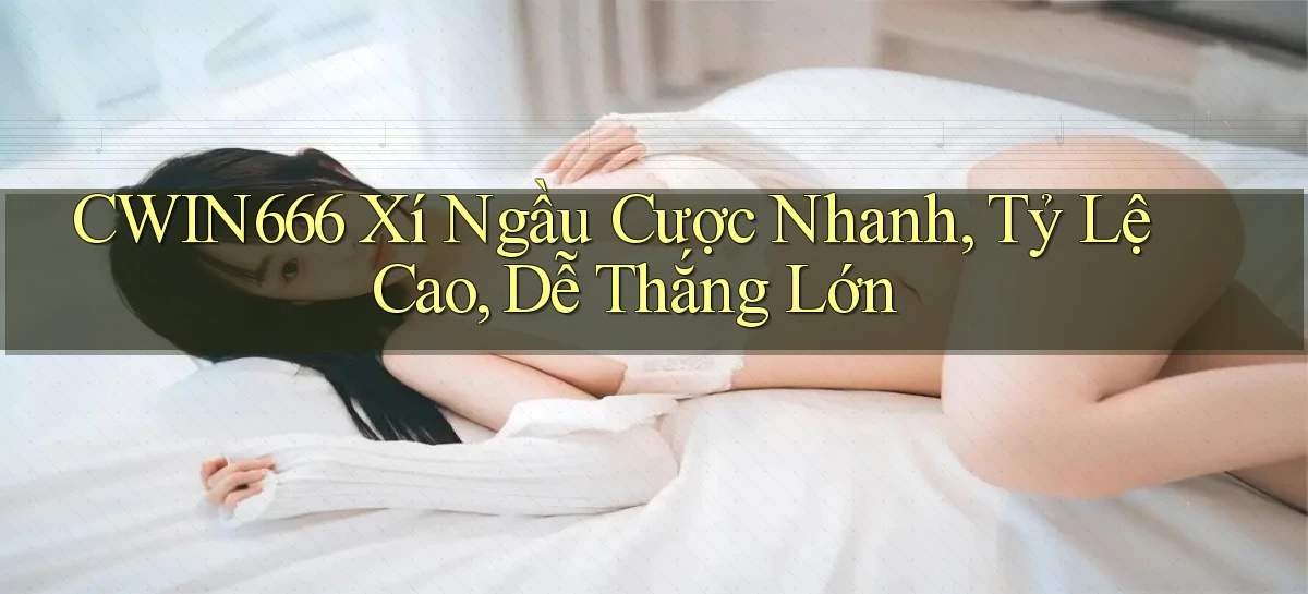 cwin666  xí ngầu cược nhanh, tỷ lệ cao, dễ thắng lớn