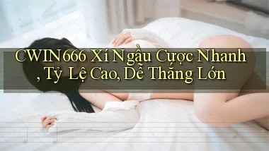 cwin666  xí ngầu cược nhanh, tỷ lệ cao, dễ thắng lớn