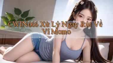 cwin666 xử lý ngay rút về ví momo