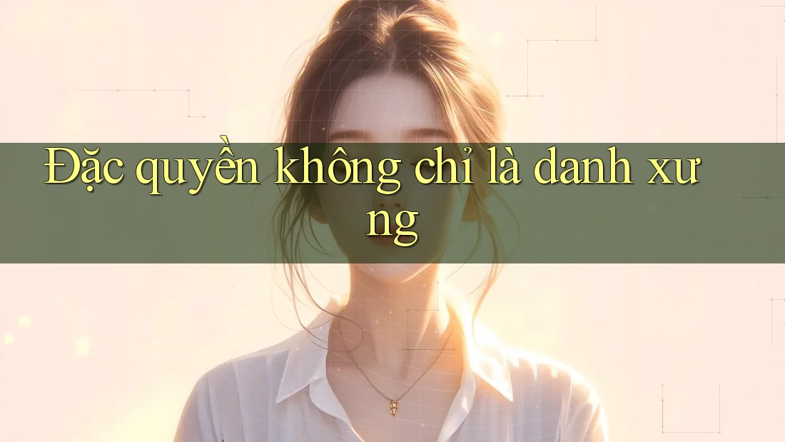 Đặc quyền không chỉ là danh xưng