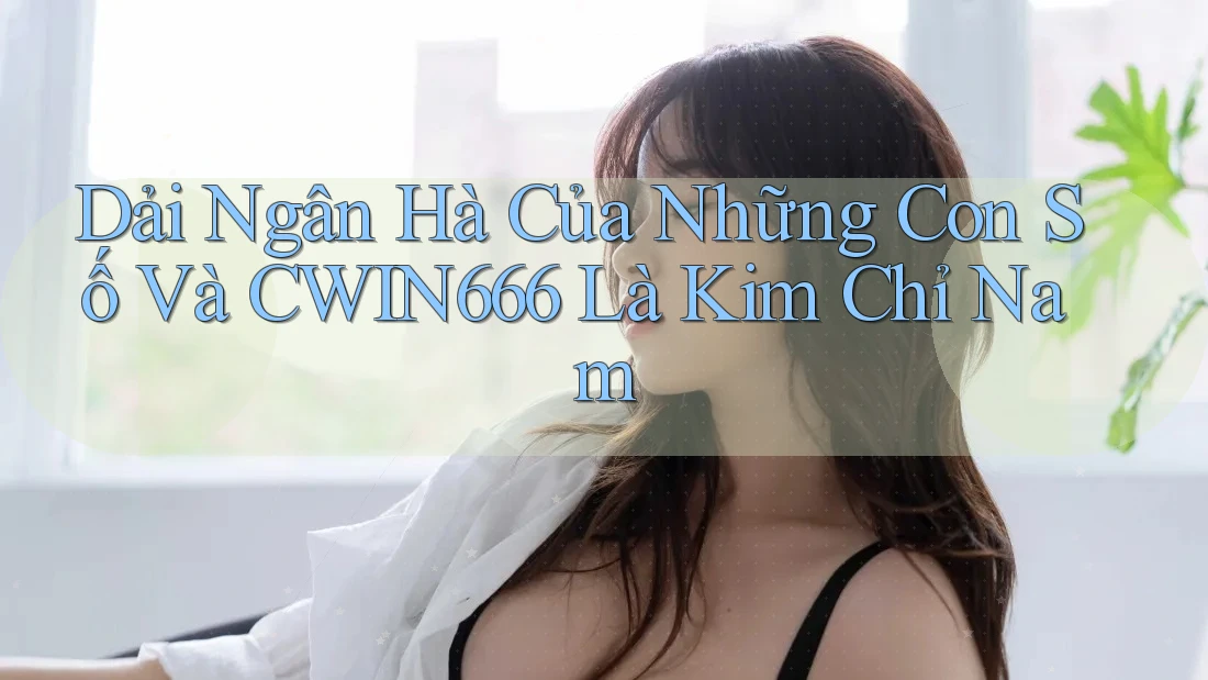 Dải Ngân Hà Của Những Con Số Và CWIN666 Là Kim Chỉ Nam Dải Ngân Hà Của Những Con Số Và CWIN666 Là Kim Chỉ Nam