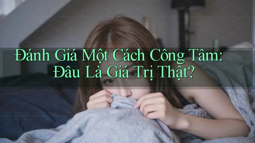 Đánh Giá Một Cách Công Tâm: Đâu Là Giá Trị Thật?