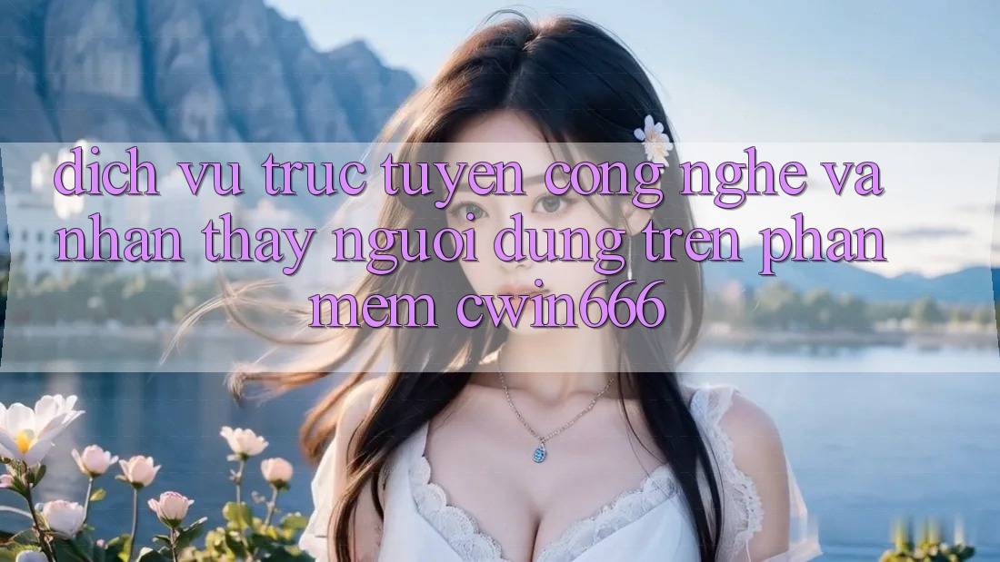 Dịch vụ trực tuyến Công Nghệ Và Nhận thấy Người Dùng Trên Phần mềm Cwin666