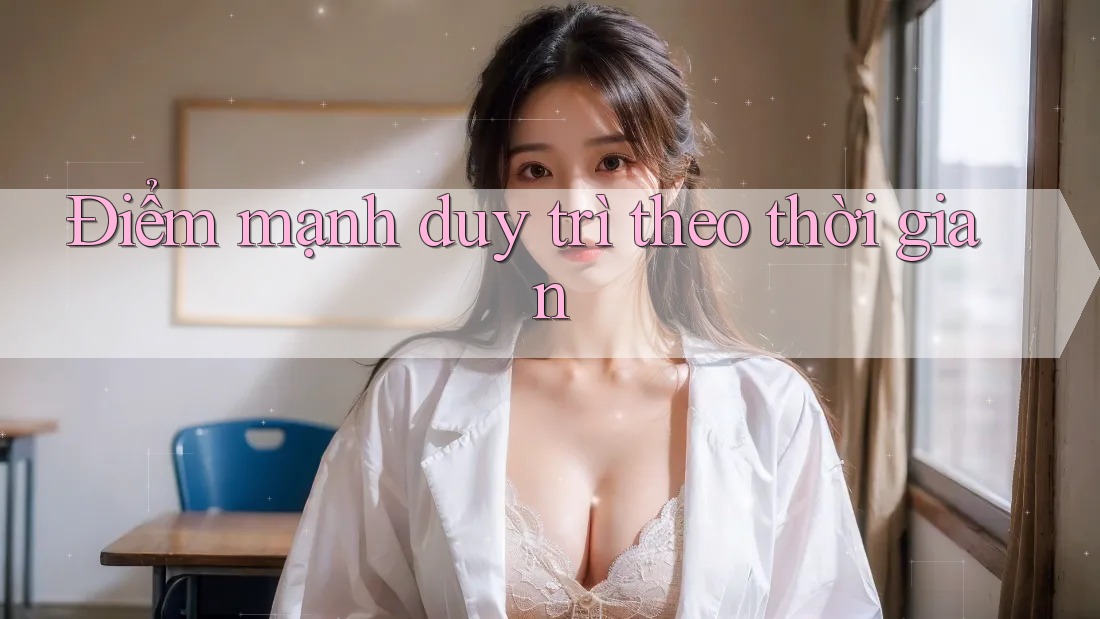 Điểm mạnh duy trì theo thời gian Điểm mạnh duy trì theo thời gian