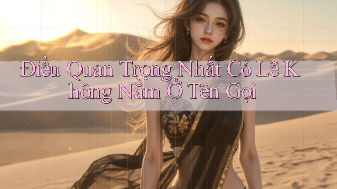 Điều Quan Trọng Nhất Có Lẽ Không Nằm Ở Tên Gọi Điều Quan Trọng Nhất Có Lẽ Không Nằm Ở Tên Gọi