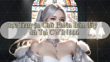 đọc truyện chữ phiên bản đầy đủ tại cwin666