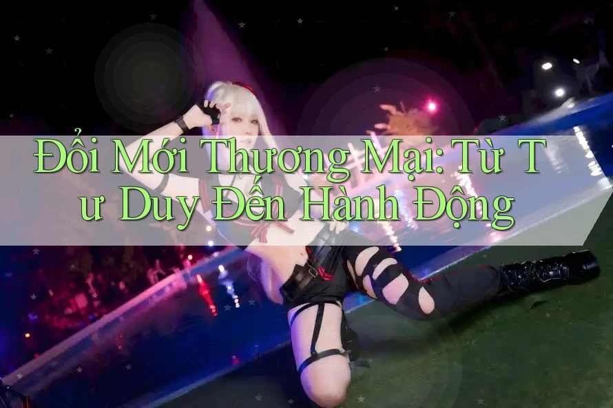 Đổi Mới Thương Mại: Từ Tư Duy Đến Hành Động Đổi Mới Thương Mại: Từ Tư Duy Đến Hành Động