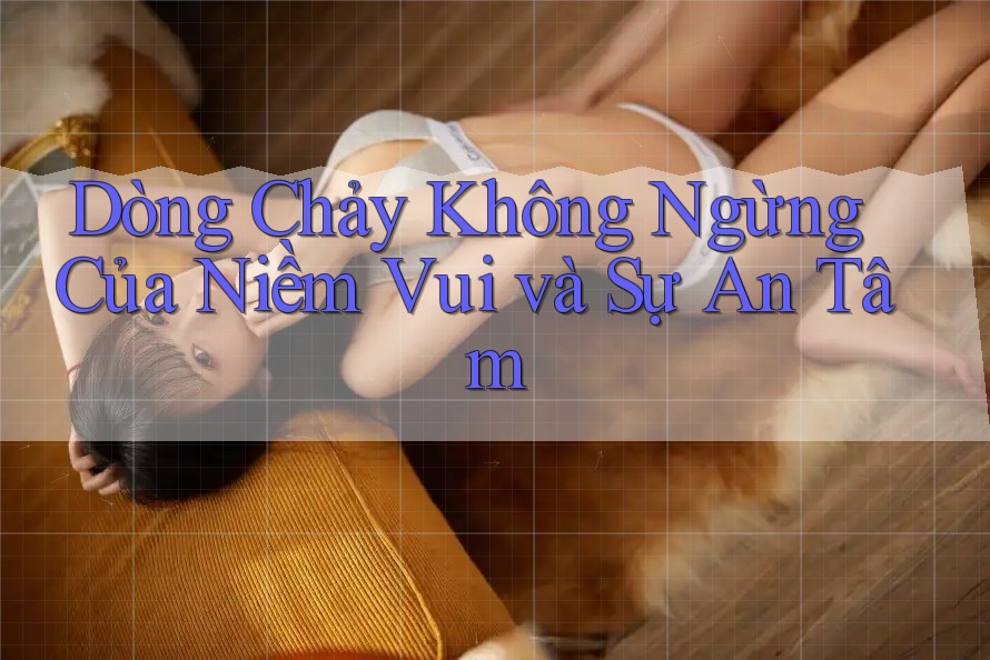 Dòng Chảy Không Ngừng Của Niềm Vui và Sự An Tâm