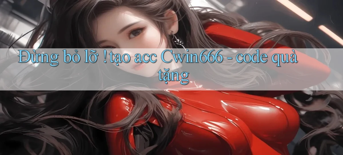 Đừng bỏ lỡ ! tạo acc Cwin666   code quà tặng