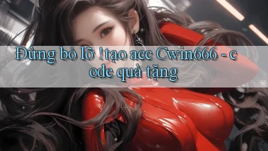 Đừng bỏ lỡ ! tạo acc Cwin666   code quà tặng