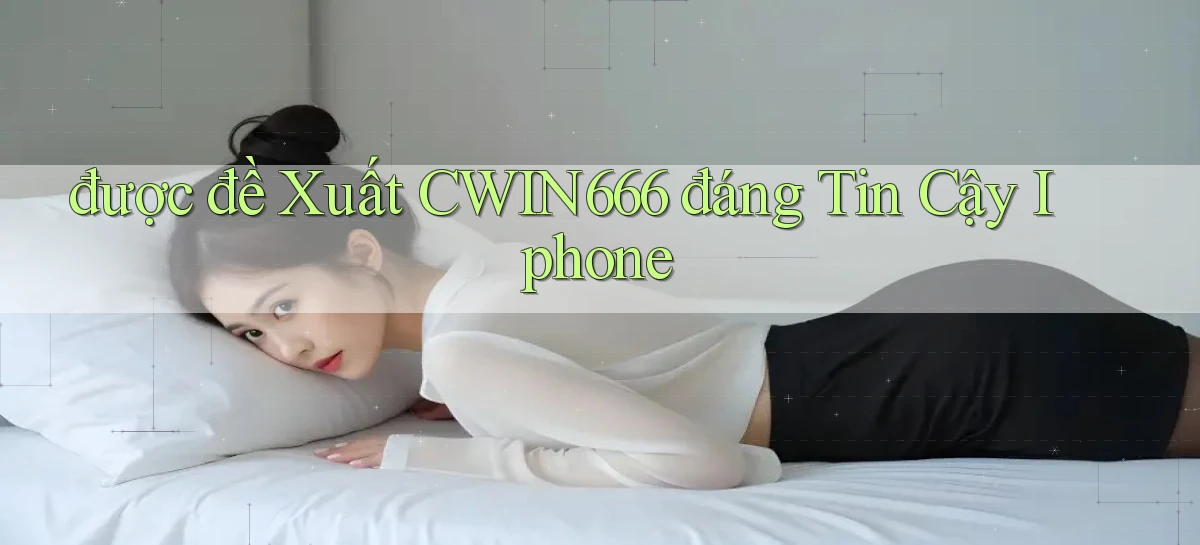 được đề xuất cwin666 đáng tin cậy iphone