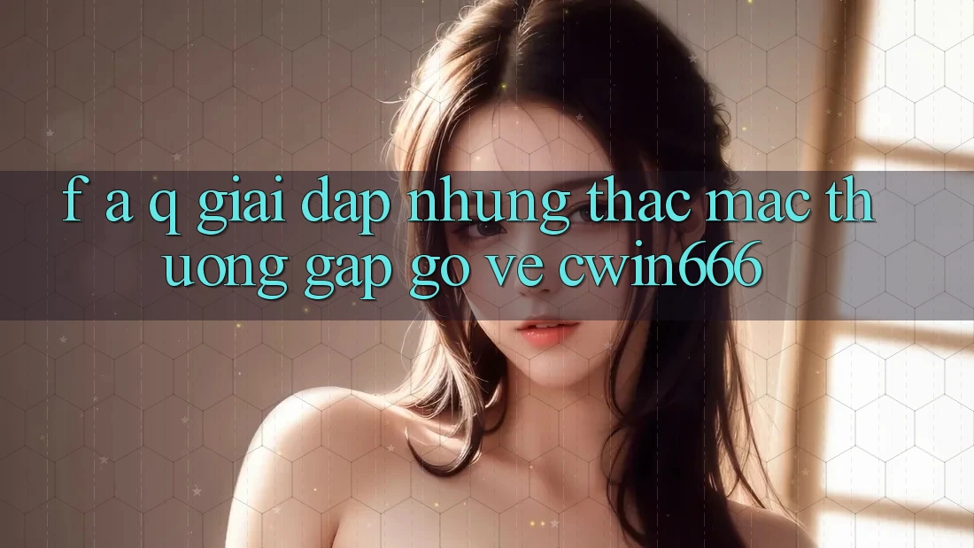 F. A. Q - Giải Đáp Những Thắc Mắc Thường Gặp gỡ Về Cwin666