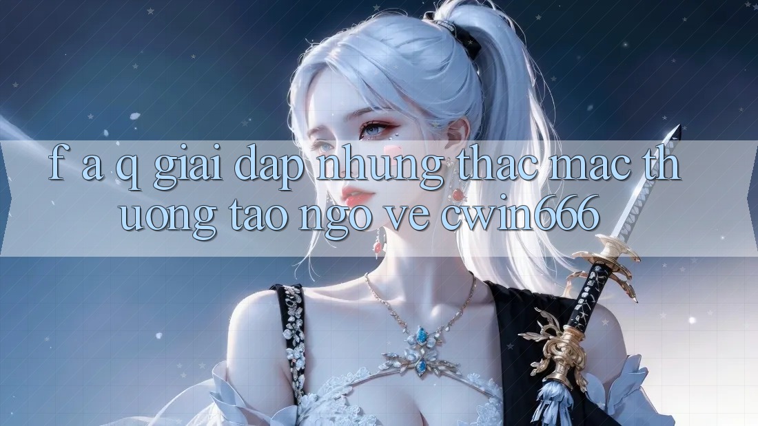F. A. Q - Giải Đáp Những Thắc Mắc Thường Tao ngộ Về Cwin666 F. A. Q - Giải Đáp Những Thắc Mắc Thường Tao ngộ Về Cwin666
