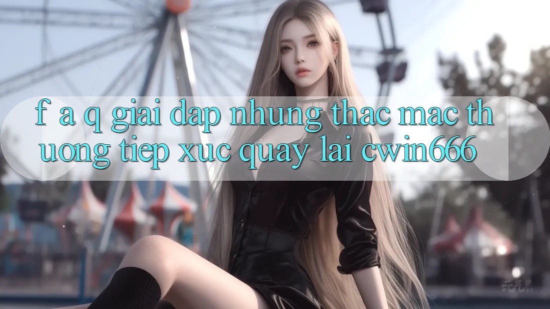 F. A. Q - Giải Đáp Những Thắc Mắc Thường Tiếp xúc Quay lại Cwin666 F. A. Q - Giải Đáp Những Thắc Mắc Thường Tiếp xúc Quay lại Cwin666