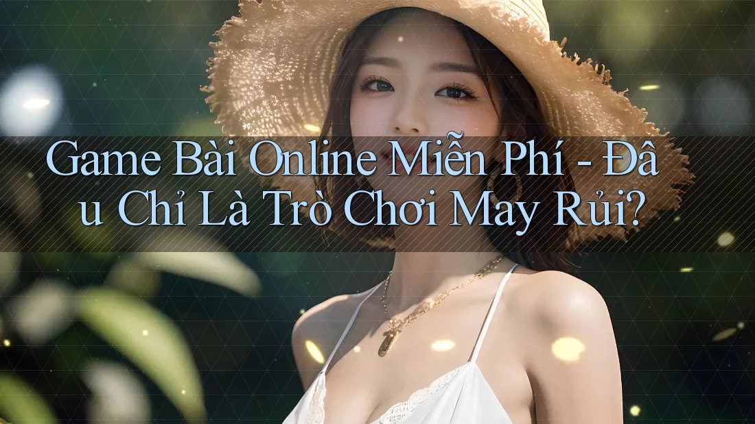 Game Bài Online Miễn Phí - Đâu Chỉ Là Trò Chơi May Rủi?