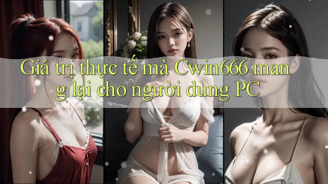 Giá trị thực tế mà Cwin666 mang lại cho người dùng PC