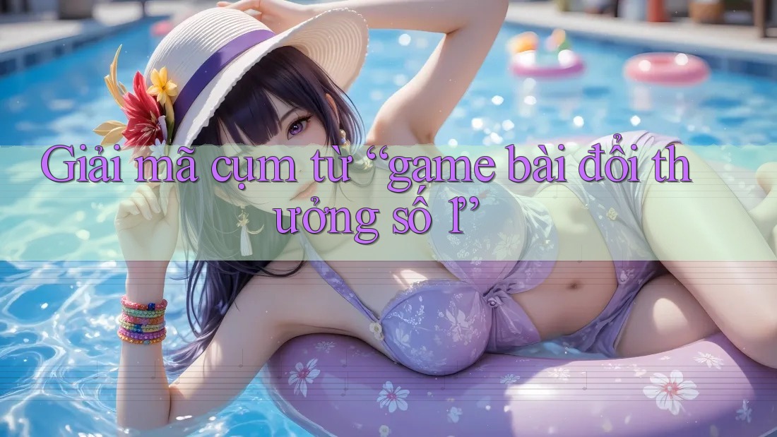 Giải mã cụm từ “game bài đổi thưởng số 1” Giải mã cụm từ “game bài đổi thưởng số 1”