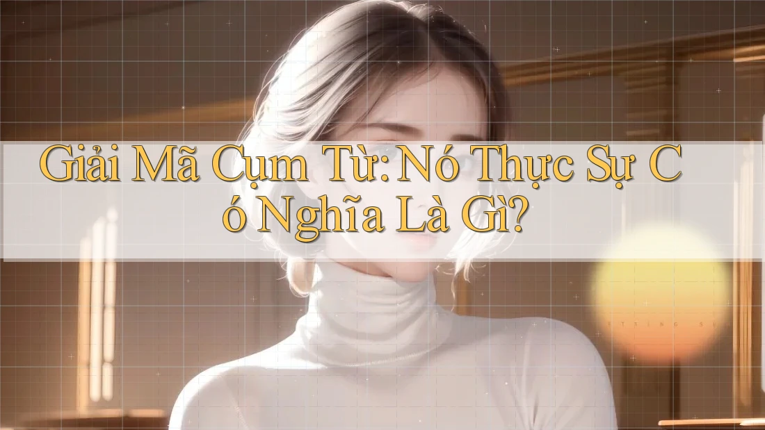 Giải Mã Cụm Từ: Nó Thực Sự Có Nghĩa Là Gì? Giải Mã Cụm Từ: Nó Thực Sự Có Nghĩa Là Gì?