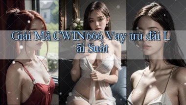 giải mã cwin666 vay ưu đãi lãi suất