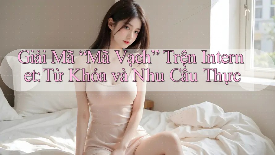 Giải Mã “Mã Vạch” Trên Internet: Từ Khóa và Nhu Cầu Thực Giải Mã “Mã Vạch” Trên Internet: Từ Khóa và Nhu Cầu Thực