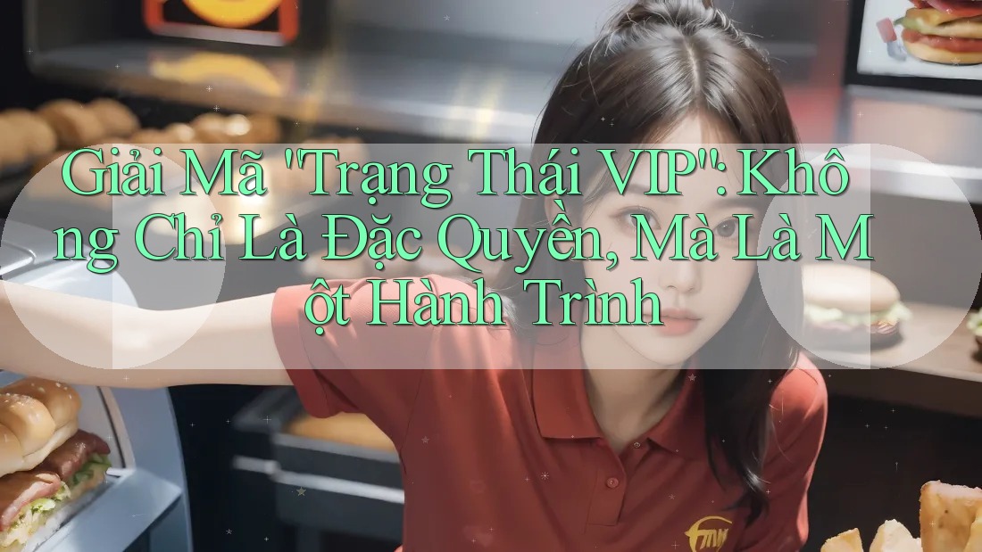 Giải Mã “Trạng Thái VIP”: Không Chỉ Là Đặc Quyền, Mà Là Một Hành Trình