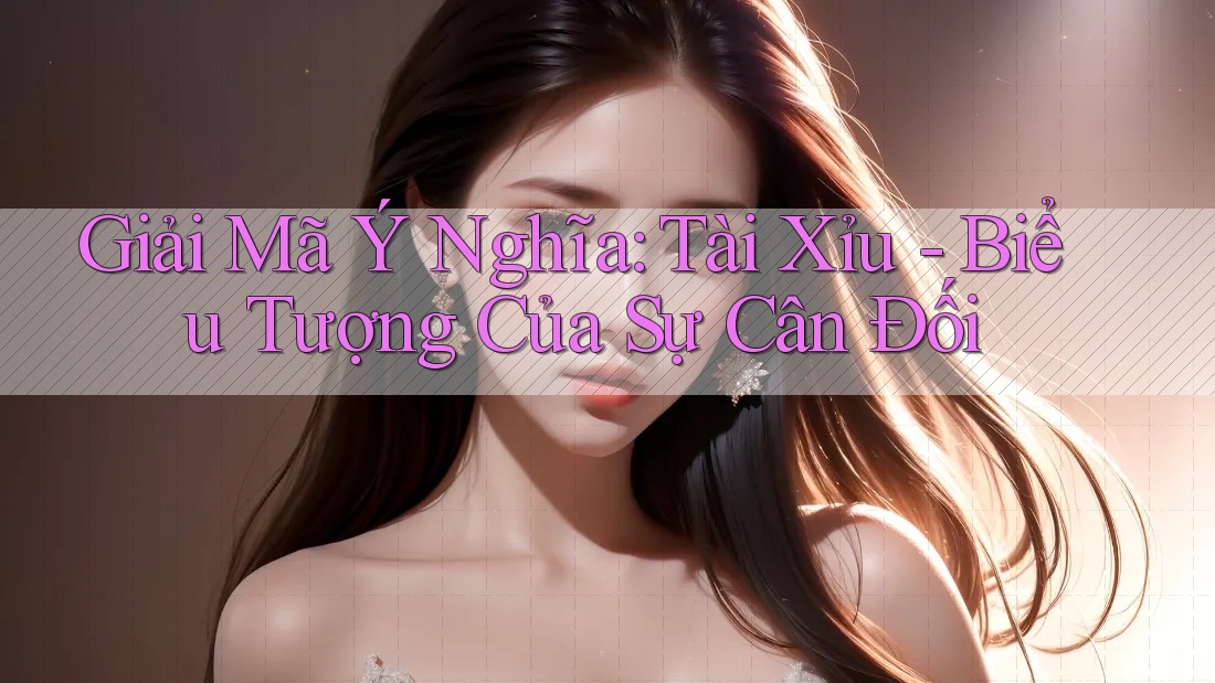 Giải Mã Ý Nghĩa: Tài Xỉu - Biểu Tượng Của Sự Cân Đối Giải Mã Ý Nghĩa: Tài Xỉu - Biểu Tượng Của Sự Cân Đối
