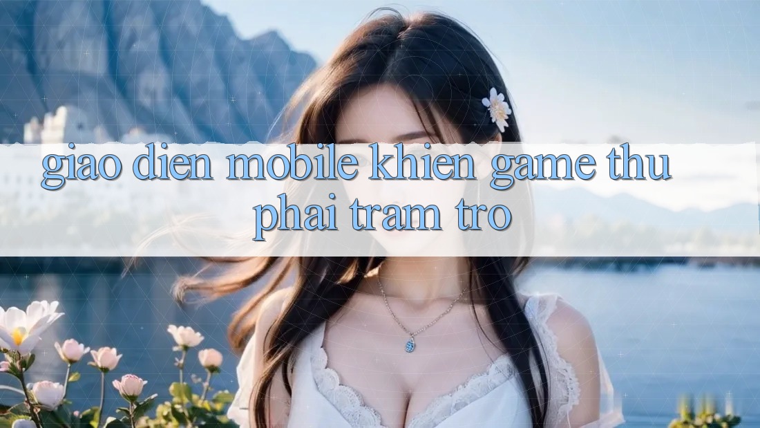 Giao diện mobile khiến game thủ phải trầm trồ