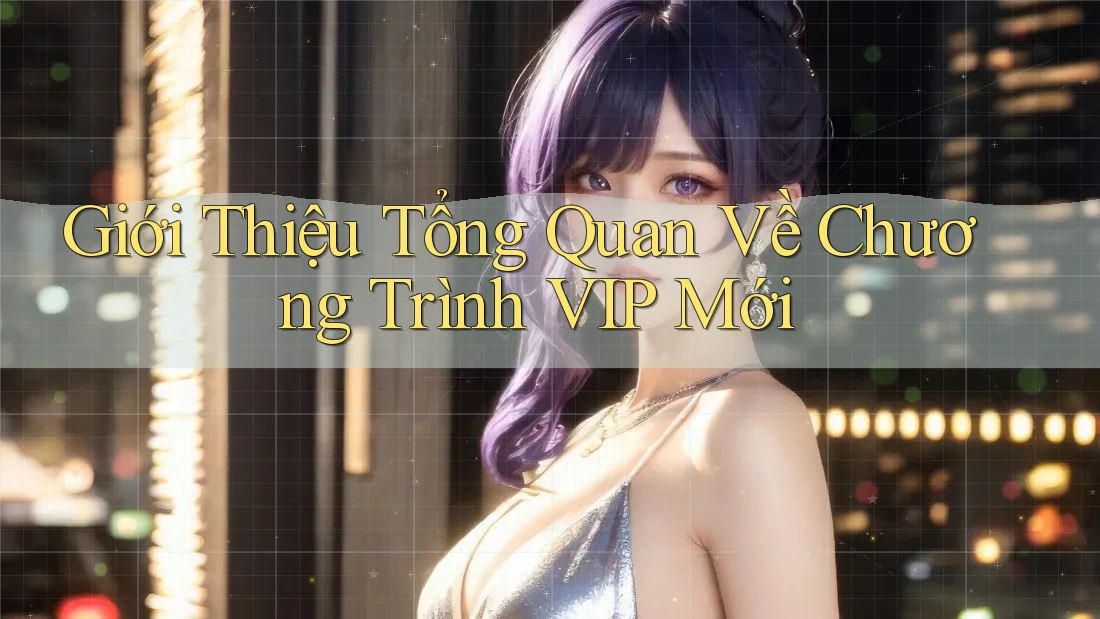 Giới Thiệu Tổng Quan Về Chương Trình VIP Mới