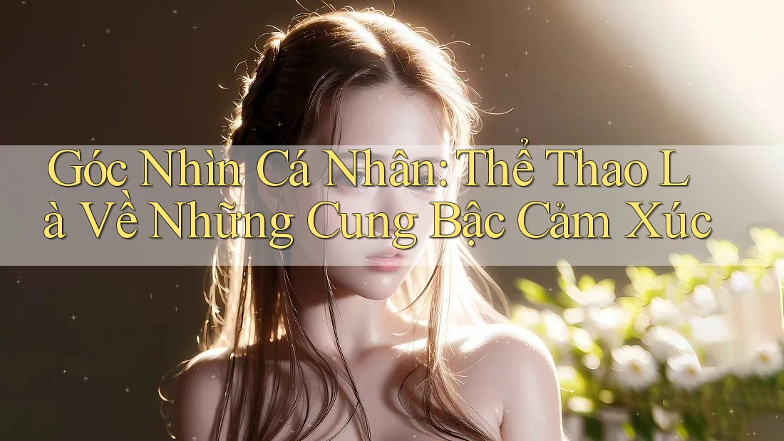 Góc Nhìn Cá Nhân: Thể Thao Là Về Những Cung Bậc Cảm Xúc