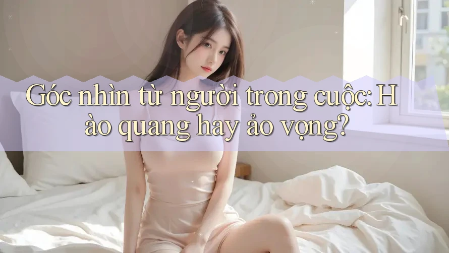 Góc nhìn từ người trong cuộc: Hào quang hay ảo vọng?