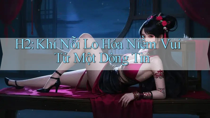 H2: Khi Nỗi Lo Hóa Niềm Vui Từ Một Dòng Tin