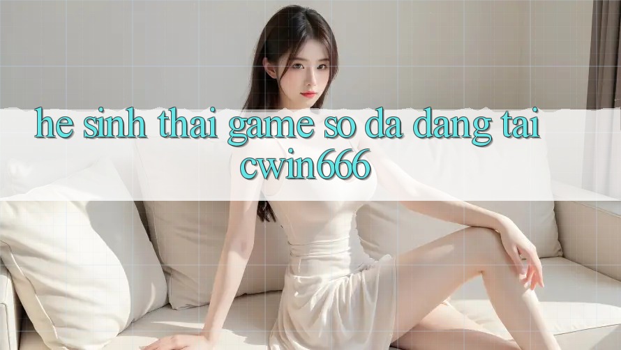 Hệ Sinh Thái Game Số Đa Dạng Tại Cwin666