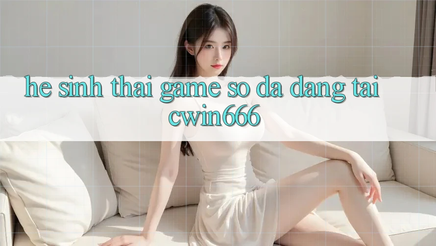 Hệ Sinh Thái Game Số Đa Dạng Tại Cwin666