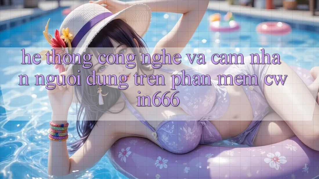 Hệ thống Công Nghệ Và Cảm nhận Người Dùng Trên Phần mềm Cwin666