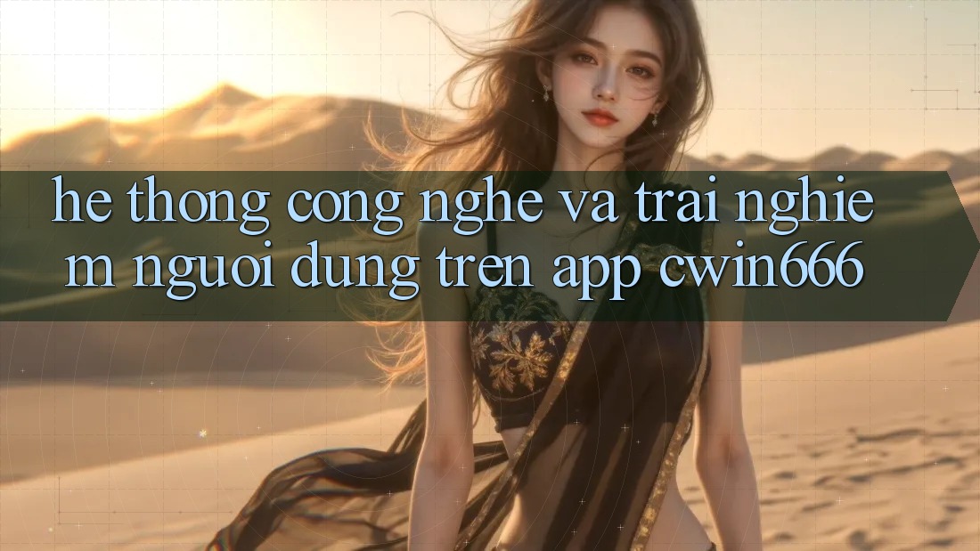 Hệ thống Công Nghệ Và Trải Nghiệm Người Dùng Trên App Cwin666 Hệ thống Công Nghệ Và Trải Nghiệm Người Dùng Trên App Cwin666