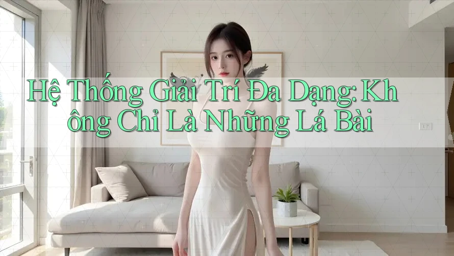 Hệ Thống Giải Trí Đa Dạng: Không Chỉ Là Những Lá Bài