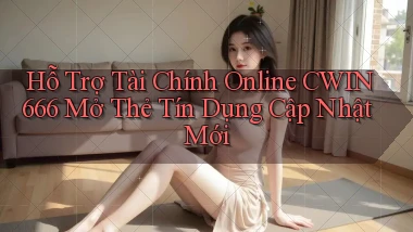 hỗ trợ tài chính online cwin666 mở thẻ tín dụng cập nhật mới