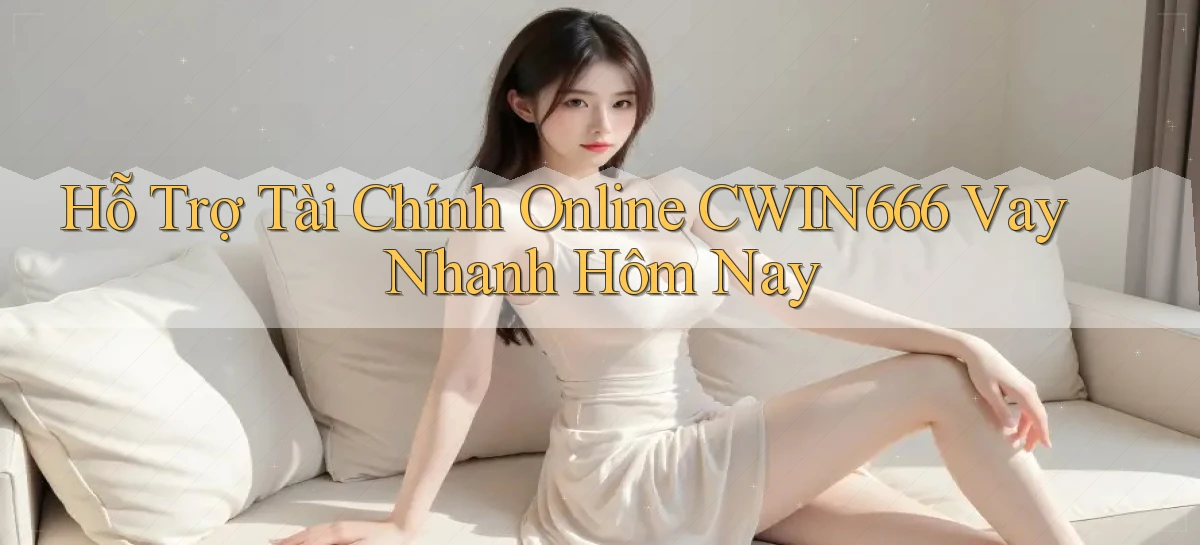 hỗ trợ tài chính online cwin666 vay nhanh hôm nay
