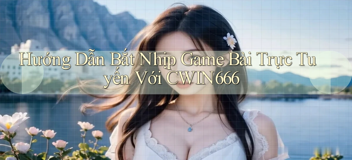 hướng dẫn bắt nhịp game bài trực tuyến với cwin666