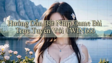 hướng dẫn bắt nhịp game bài trực tuyến với cwin666