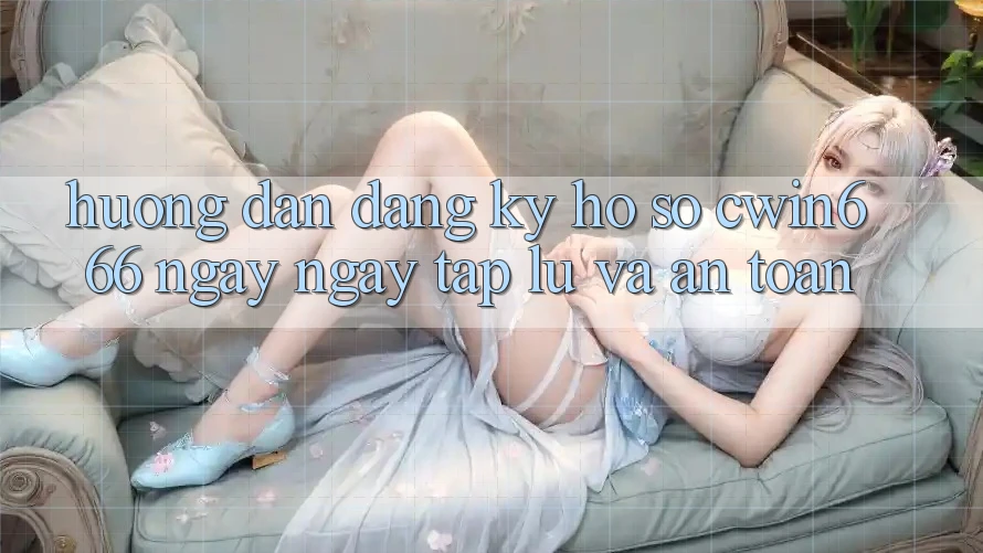 Hướng Dẫn Đăng Ký Hồ sơ Cwin666 Ngay ngay tắp lự và An Toàn