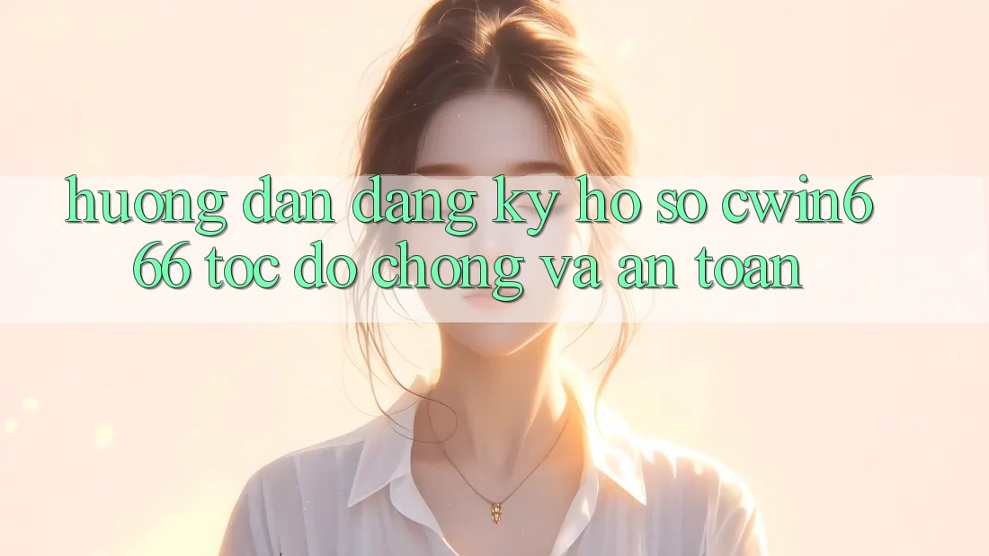 Hướng Dẫn Đăng Ký Hồ sơ Cwin666 Tốc độ Chóng và An Toàn