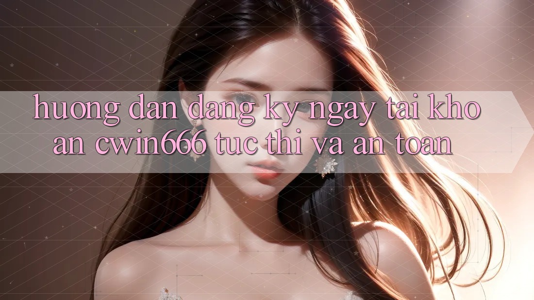 Hướng Dẫn Đăng ký ngay Tài Khoản Cwin666 Tức thì và An Toàn Hướng Dẫn Đăng ký ngay Tài Khoản Cwin666 Tức thì và An Toàn