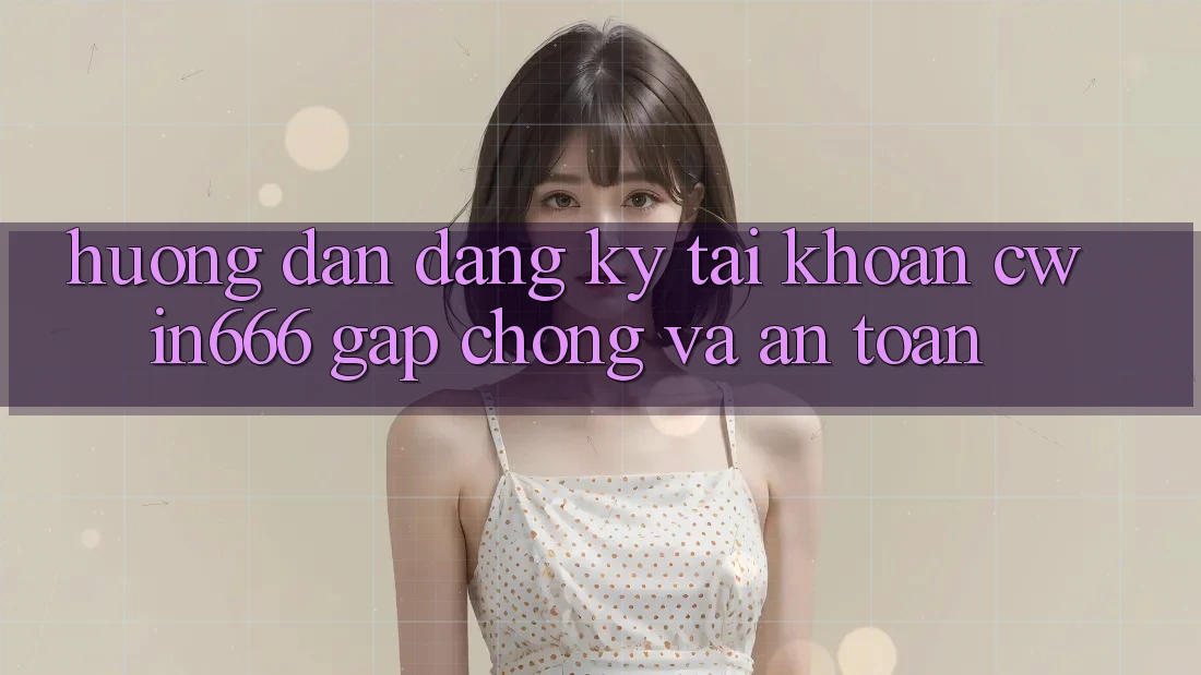 Hướng Dẫn Đăng Ký Tài Khoản Cwin666 Gấp chóng và An Toàn Hướng Dẫn Đăng Ký Tài Khoản Cwin666 Gấp chóng và An Toàn