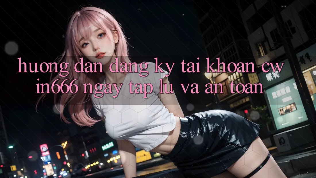 Hướng Dẫn Đăng Ký Tài Khoản Cwin666 Ngay tắp lự và An Toàn Hướng Dẫn Đăng Ký Tài Khoản Cwin666 Ngay tắp lự và An Toàn